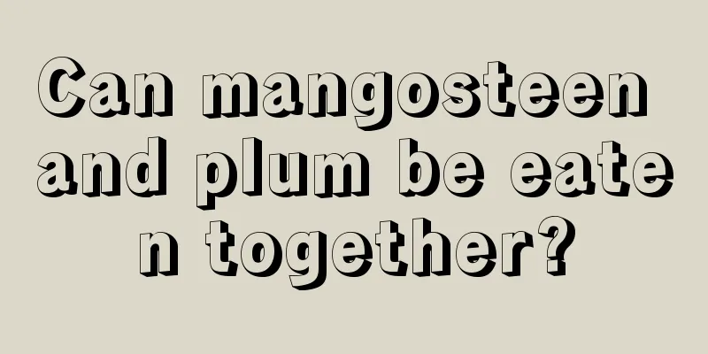 Can mangosteen and plum be eaten together?