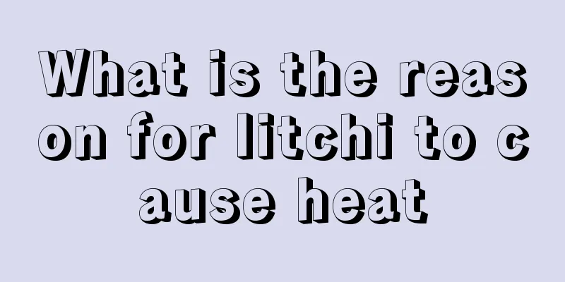 What is the reason for litchi to cause heat