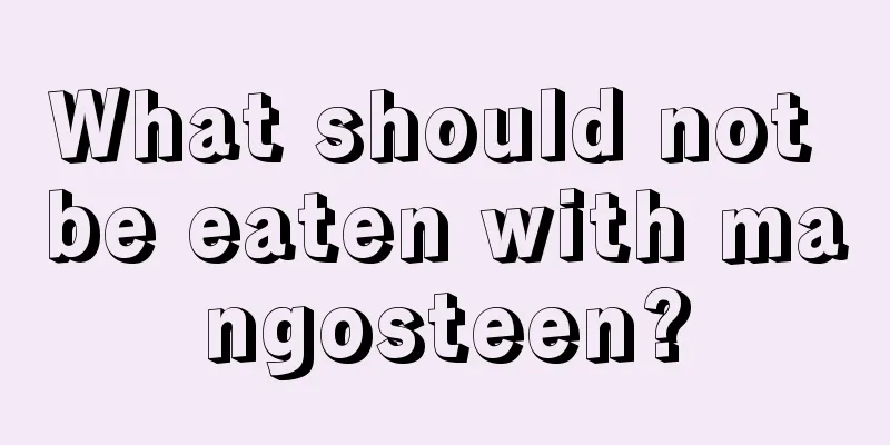 What should not be eaten with mangosteen?