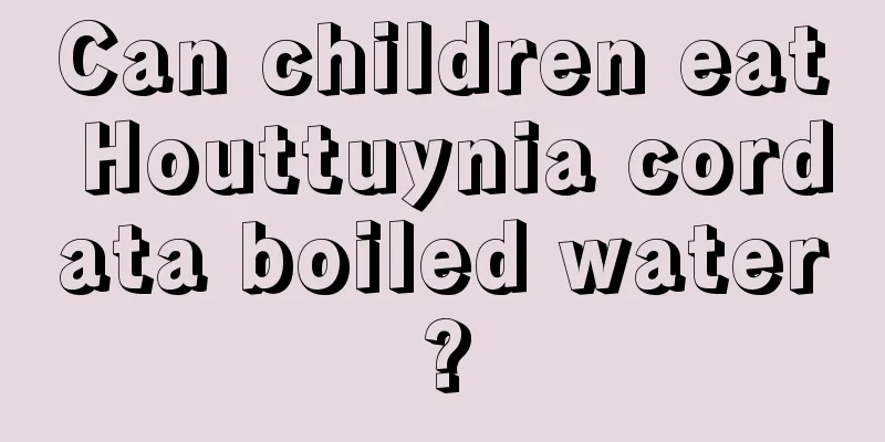 Can children eat Houttuynia cordata boiled water?