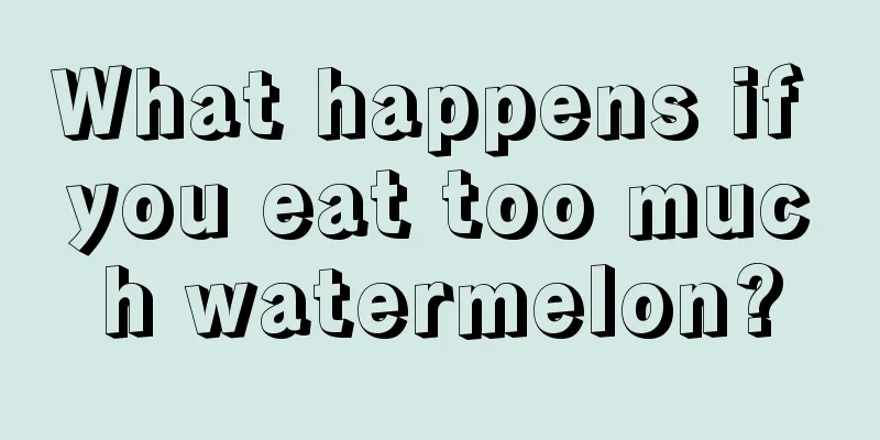 What happens if you eat too much watermelon?