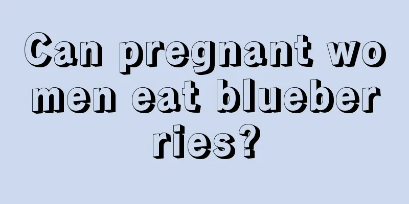 Can pregnant women eat blueberries?