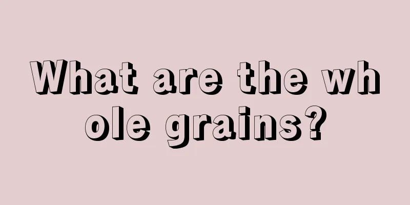 What are the whole grains?