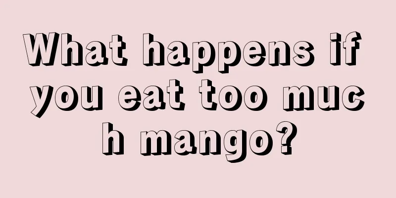 What happens if you eat too much mango?