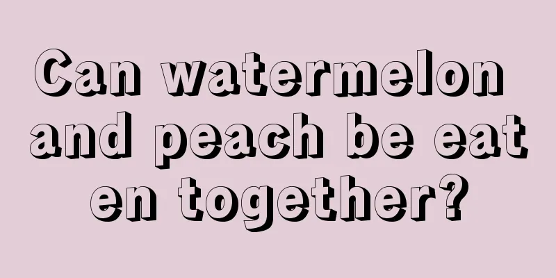 Can watermelon and peach be eaten together?