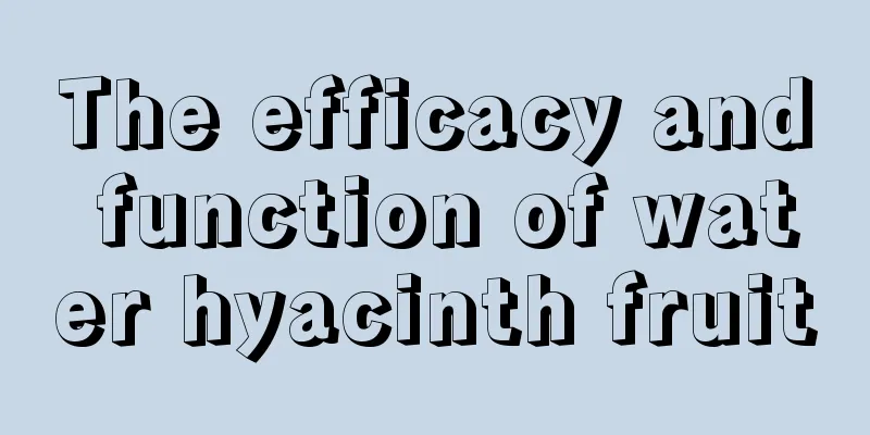 The efficacy and function of water hyacinth fruit