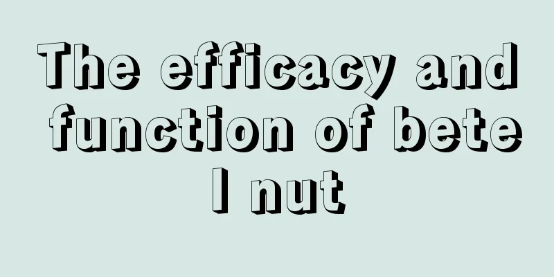 The efficacy and function of betel nut