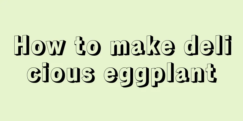 How to make delicious eggplant