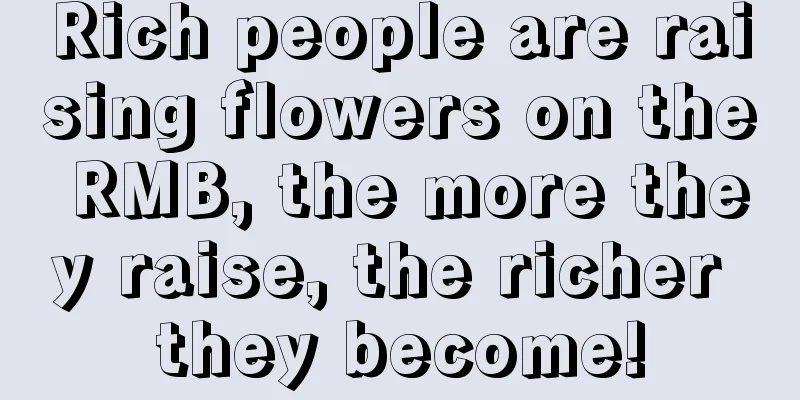 Rich people are raising flowers on the RMB, the more they raise, the richer they become!