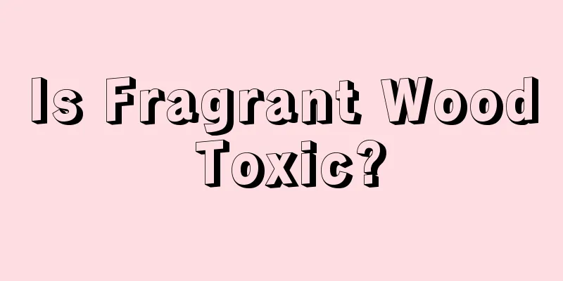 Is Fragrant Wood Toxic?