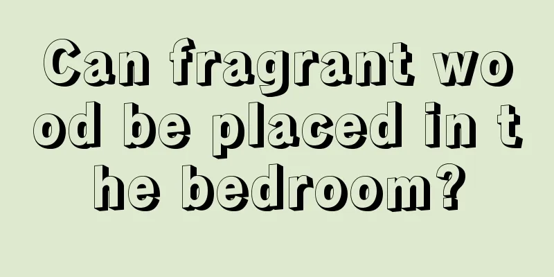 Can fragrant wood be placed in the bedroom?