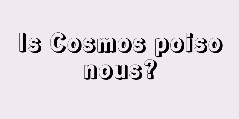 Is Cosmos poisonous?