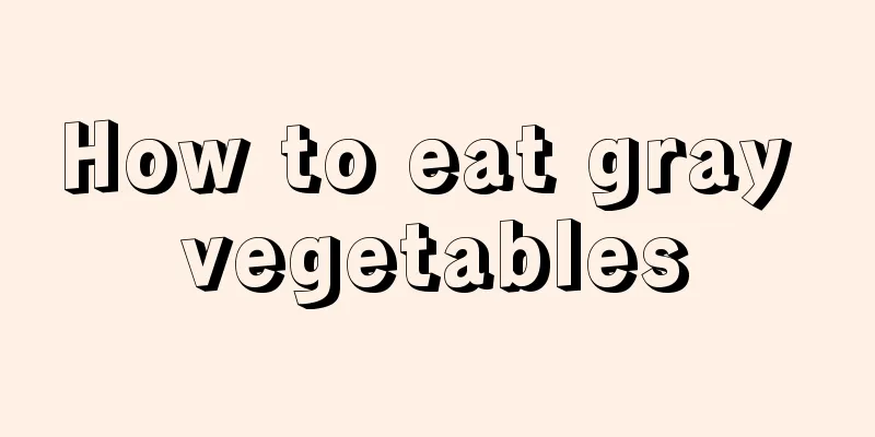 How to eat gray vegetables