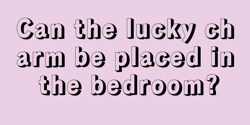 Can the lucky charm be placed in the bedroom?