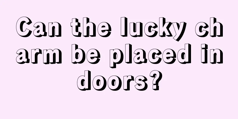 Can the lucky charm be placed indoors?