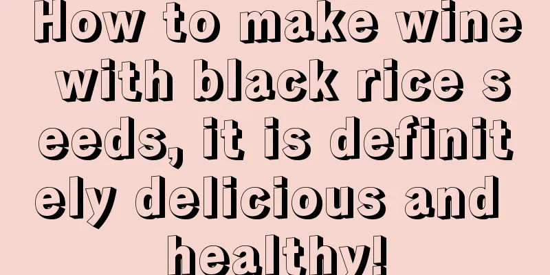 How to make wine with black rice seeds, it is definitely delicious and healthy!