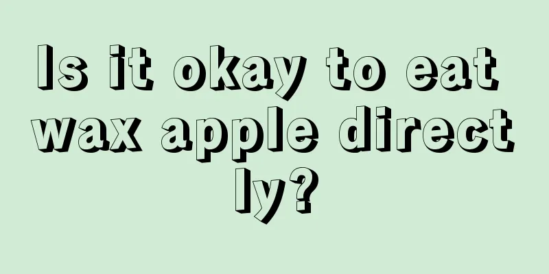 Is it okay to eat wax apple directly?