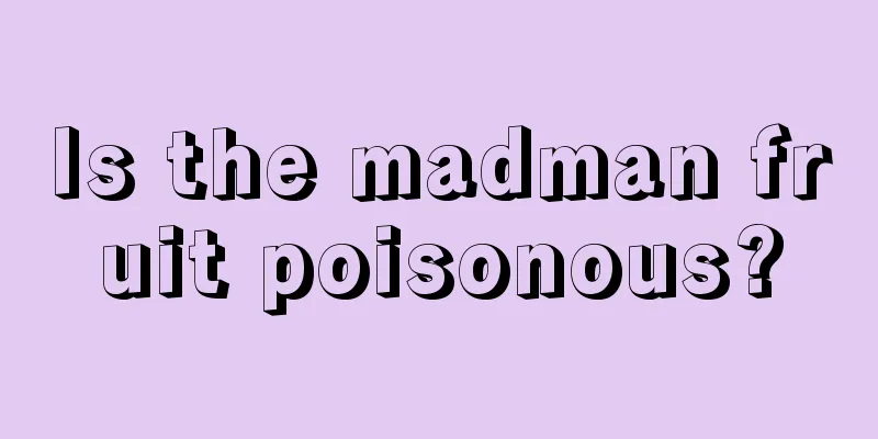 Is the madman fruit poisonous?