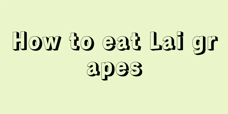 How to eat Lai grapes