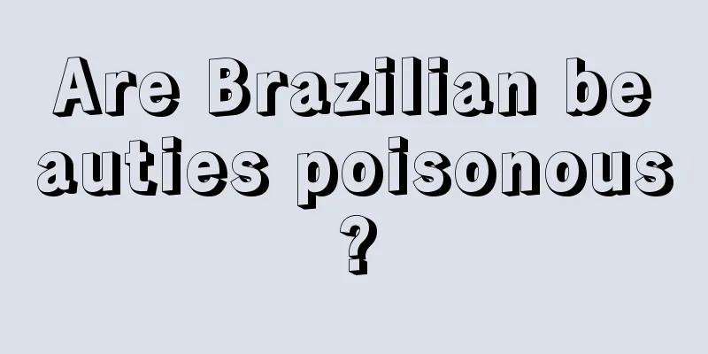 Are Brazilian beauties poisonous?