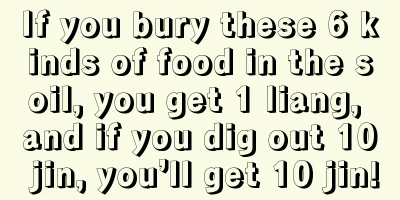 If you bury these 6 kinds of food in the soil, you get 1 liang, and if you dig out 10 jin, you’ll get 10 jin!