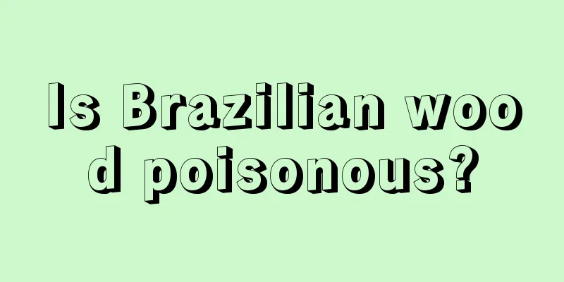 Is Brazilian wood poisonous?