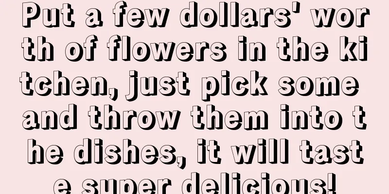 Put a few dollars' worth of flowers in the kitchen, just pick some and throw them into the dishes, it will taste super delicious!