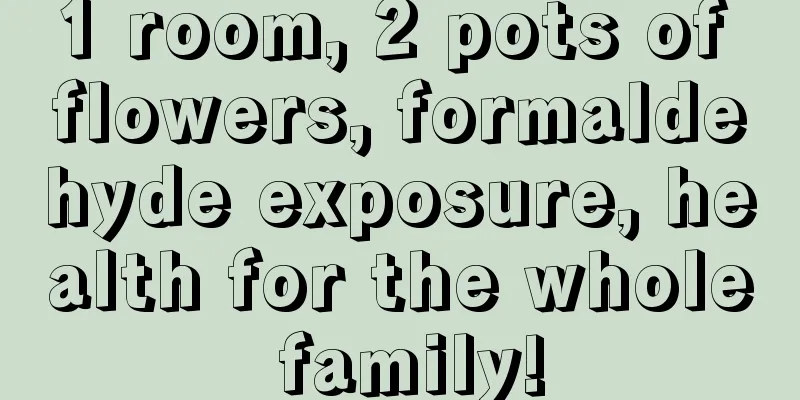 1 room, 2 pots of flowers, formaldehyde exposure, health for the whole family!