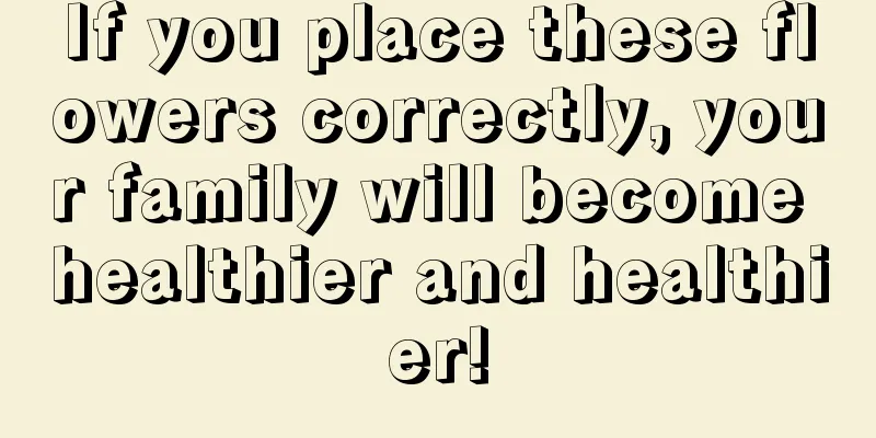 If you place these flowers correctly, your family will become healthier and healthier!