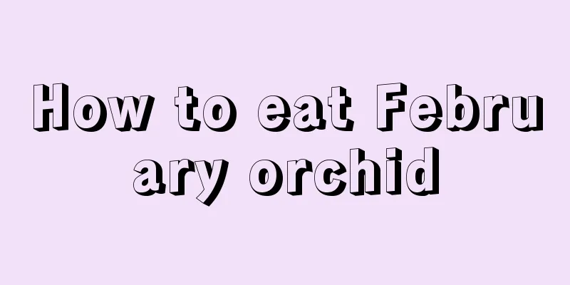 How to eat February orchid