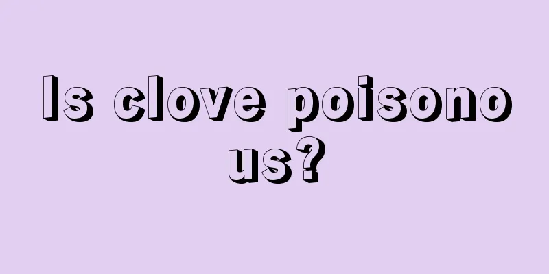 Is clove poisonous?