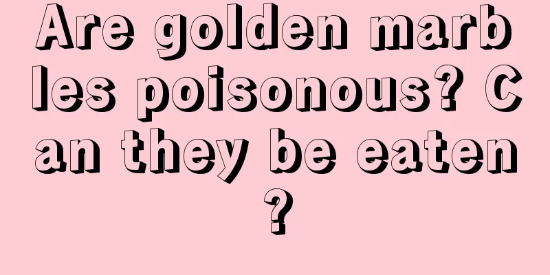 Are golden marbles poisonous? Can they be eaten?