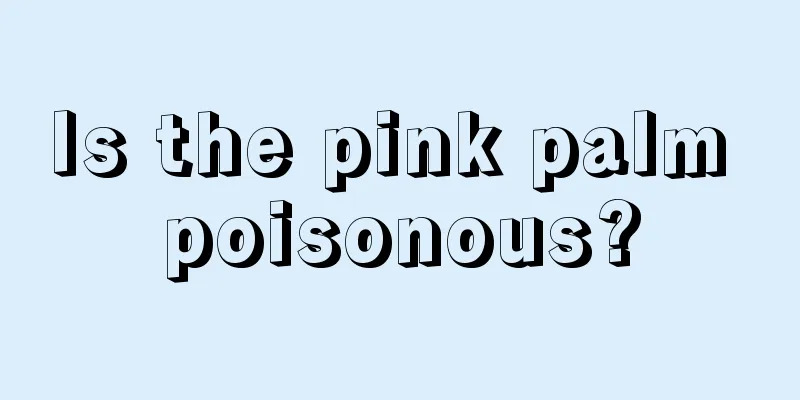 Is the pink palm poisonous?