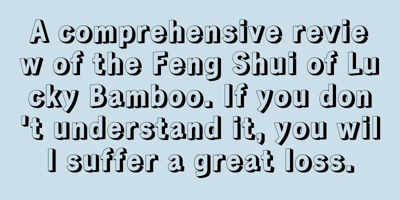 A comprehensive review of the Feng Shui of Lucky Bamboo. If you don't understand it, you will suffer a great loss.