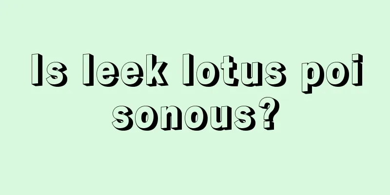 Is leek lotus poisonous?