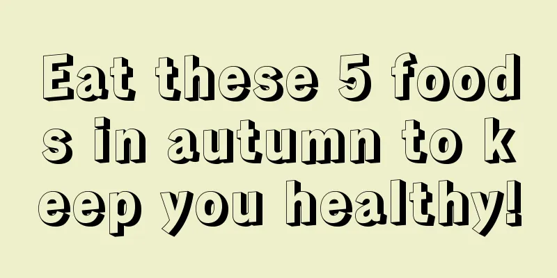 Eat these 5 foods in autumn to keep you healthy!