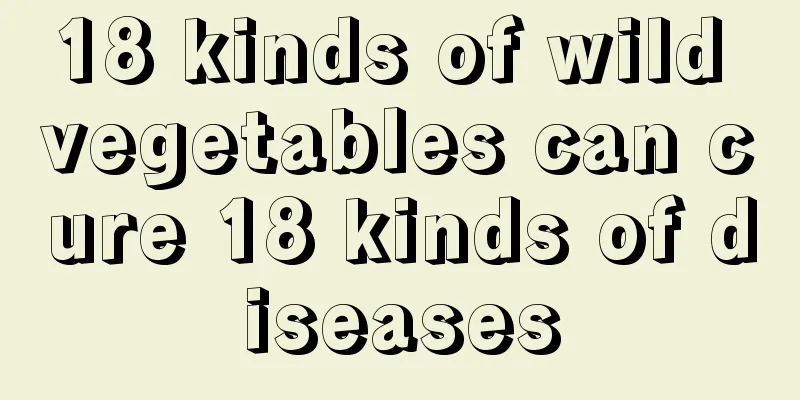 18 kinds of wild vegetables can cure 18 kinds of diseases