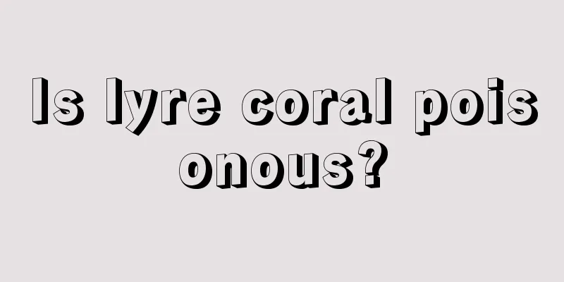 Is lyre coral poisonous?