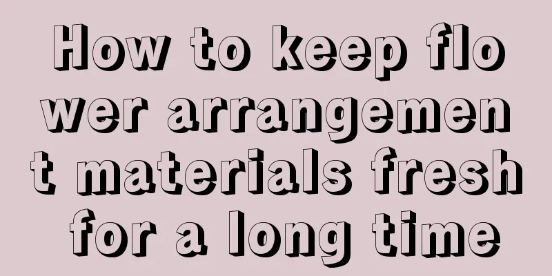 How to keep flower arrangement materials fresh for a long time