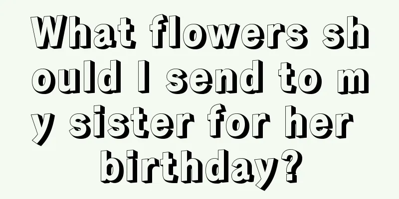 What flowers should I send to my sister for her birthday?