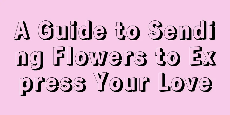 A Guide to Sending Flowers to Express Your Love