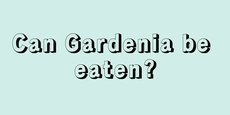 Can Gardenia be eaten?