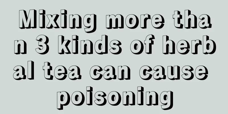 Mixing more than 3 kinds of herbal tea can cause poisoning