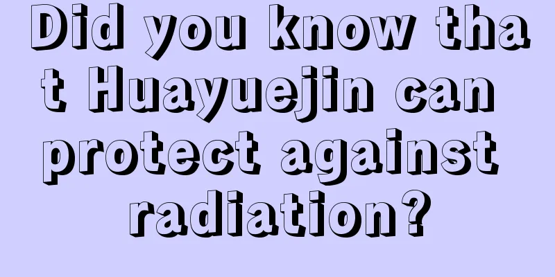 Did you know that Huayuejin can protect against radiation?