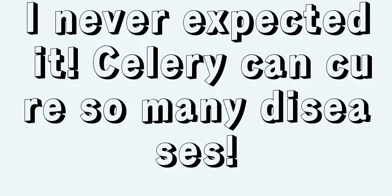 I never expected it! Celery can cure so many diseases!