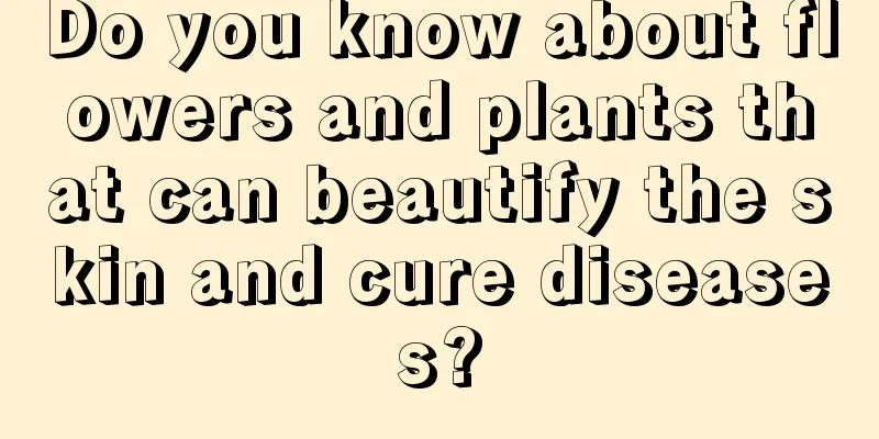 Do you know about flowers and plants that can beautify the skin and cure diseases?