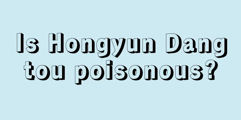 Is Hongyun Dangtou poisonous?