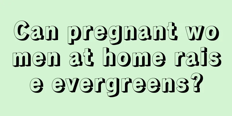 Can pregnant women at home raise evergreens?