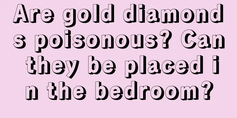 Are gold diamonds poisonous? Can they be placed in the bedroom?