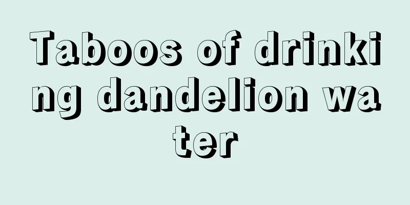 Taboos of drinking dandelion water